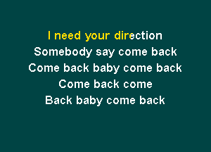I need your direction
Somebody say come back
Come back baby come back

Come back come
Back baby come back