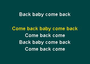 Back baby come back

Come back baby come back

Come back come
Back baby come back
Come back come