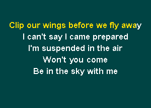 Clip our wings before we fly away
I can't say I came prepared
I'm suspended in the air

Won't you come
Be in the sky with me