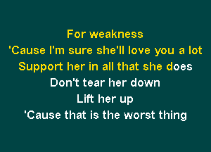 For weakness
'Cause I'm sure she'll love you a lot
Support her in all that she does

Don't tear her down
Lift her up
'Cause that is the worst thing