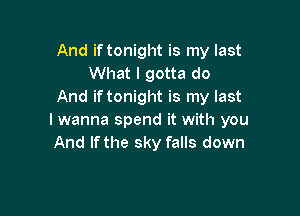 And if tonight is my last
What I gotta do
And if tonight is my last

I wanna spend it with you
And lfthe sky falls down