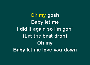 Oh my gosh
Baby let me
I did it again so I'm gon'

(Let the beat drop)
Oh my
Baby let me love you down