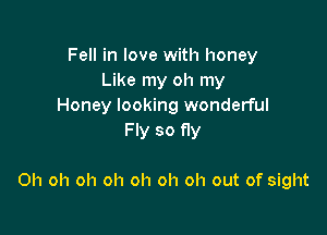 Fell in love with honey
Like my oh my
Honey looking wonderful
Fly so fly

Oh oh oh oh oh oh oh out of sight