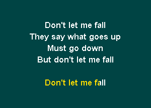 Don't let me fall
They say what goes up
Must go down

But don't let me fall

Don't let me fall