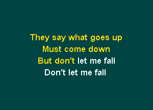 They say what goes up
Must come down

But don't let me fall
Don't let me fall
