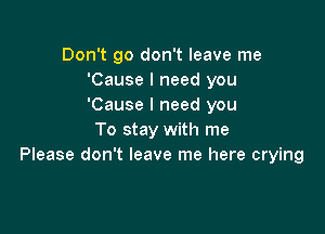 Don't 90 don't leave me
'Cause I need you
'Cause I need you

To stay with me
Please don't leave me here crying