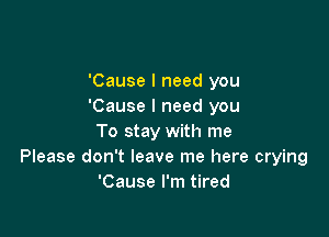 'Cause I need you
'Cause I need you

To stay with me
Please don't leave me here crying
'Cause I'm tired