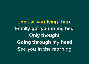 Look at you lying there
Finally got you in my bed

Only thought
Going through my head
See you in the morning