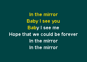 In the mirror
Baby I see you
Baby I see me

Hope that we could be forever
In the mirror
In the mirror