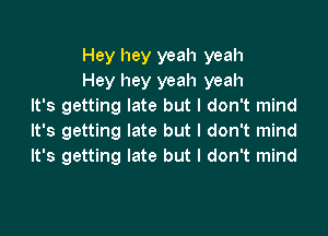 Hey hey yeah yeah
Hey hey yeah yeah
It's getting late but I don't mind

It's getting late but I don't mind
It's getting late but I don't mind