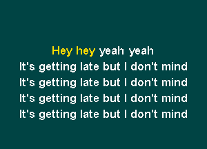 Hey hey yeah yeah
It's getting late but I don't mind
It's getting late but I don't mind
It's getting late but I don't mind
It's getting late but I don't mind