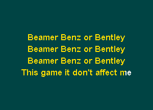 Beamer Benz or Bentley
Beamer Benz or Bentley

Beamer Benz or Bentley
This game it don't affect me