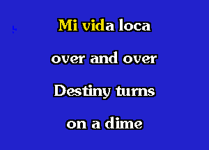 Mi Vida loca

over and over

Destiny turns

on a dime