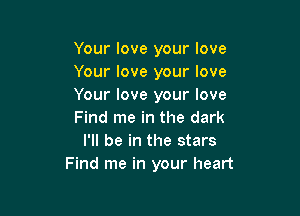 Your love your love
Your love your love
Your love your love

Find me in the dark
I'll be in the stars
Find me in your heart