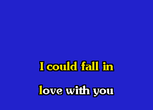 Icould fall in

love with you