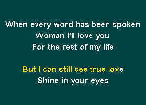 When every word has been spoken
Woman I'll love you
For the rest of my life

But I can still see true love
Shine in your eyes