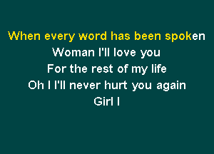 When every word has been spoken
Woman I'll love you
For the rest of my life

Oh I I'll never hurt you again
Girl I