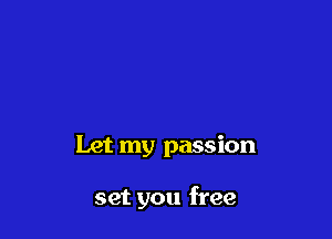 Let my passion

set you free