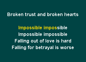 Broken trust and broken hearts

Impossible impossible

Impossible impossible
Falling out of love is hard
Falling for betrayal is worse