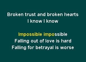 Broken trust and broken hearts
I know I know

Impossible impossible
Falling out of love is hard
Falling for betrayal is worse