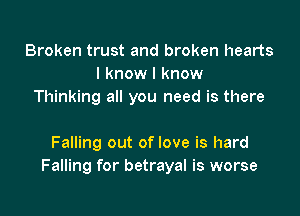 Broken trust and broken hearts
I know I know
Thinking all you need is there

Falling out of love is hard
Falling for betrayal is worse