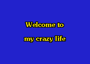 Welcome to

my crazy life