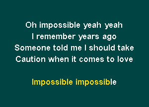 0h impossible yeah yeah
I remember years ago
Someone told me I should take
Caution when it comes to love

Impossible impossible