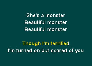 She's a monster
Beautiful monster
Beautiful monster

Though I'm terrified
I'm turned on but scared of you