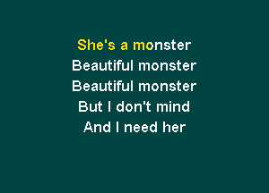 She's a monster
Beautiful monster
Beautiful monster

But I don't mind
And I need her