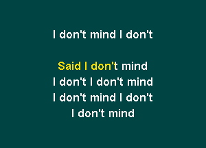 I don't mind I don't

Said I don't mind

I don't I don't mind
I don't mind I don't
I don't mind