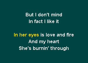 But I don't mind
In fact I like it

In her eyes is love and fun
And my heart
She's burnin' through