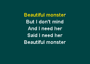 Beautiful monster
But I don't mind
And I need her

Said I need her
Beautiful monster