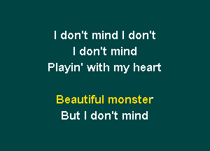 I don't mind I don't
I don't mind
Playin' with my heart

Beautiful monster
But I don't mind