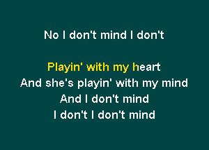 No I don't mind I don't

Playin' with my heart

And she's playin' with my mind
And I don't mind
I don't I don't mind