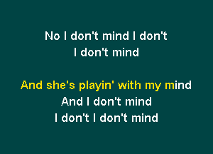 No I don't mind I don't
I don't mind

And she's playin' with my mind
And I don't mind
I don't I don't mind
