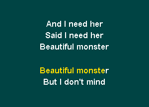 And I need her
Said I need her
Beautiful monster

Beautiful monster
But I don't mind