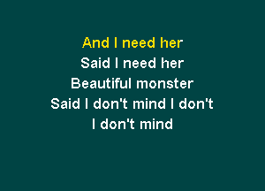 And I need her
Said I need her
Beautiful monster

Said I don't mind I don't
I don't mind