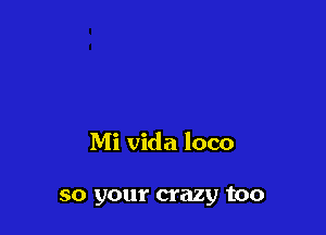 Mi Vida loco

so your crazy too