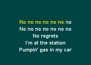 No no no no no no no
No no no no no no no

No regrets
Pm at the station
Pumpin' gas in my car