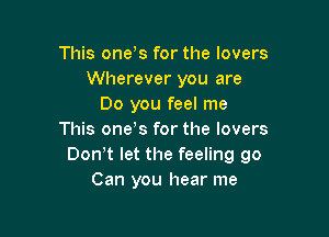 This oneos for the lovers
Wherever you are
Do you feel me

This oneos for the lovers
Donot let the feeling 90
Can you hear me