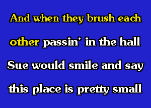 And when they brush each
other passin' in the hall
Sue would smile and say

this place is pretty small