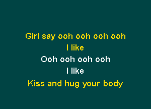 Girl say ooh ooh ooh ooh
I like

Ooh ooh ooh ooh
I like

Kiss and hug your body