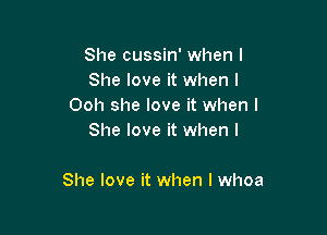 She cussin' when l
She love it when l
Ooh she love it when l
She love it when I

She love it when I whoa