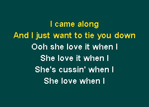 I came along
And I just want to tie you down
Ooh she love it when I

She love it when l
She's cussin' when l
She love when l