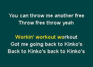 You can throw me another free
Throw free throw yeah

Workin' workout workout
Got me going back to Kinko's
Back to Kinko's back to Kinko's