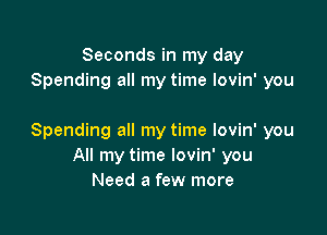 Seconds in my day
Spending all my time lovin' you

Spending all my time lovin' you
All my time lovin' you
Need a few more