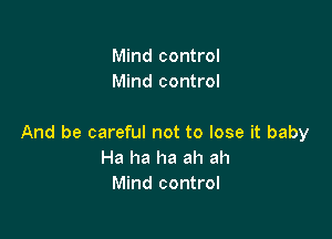 Mind control
Mind control

And be careful not to lose it baby
Ha ha ha ah ah
Mind control