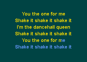 You the one for me
Shake it shake it shake it
I'm the dancehall queen

Shake it shake it shake it
You the one for me
Shake it shake it shake it