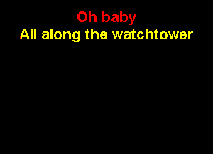 Oh baby
All along the watchtower
