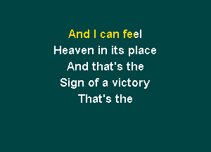 And I can feel
Heaven in its place
And that's the

Sign of a victory
That's the